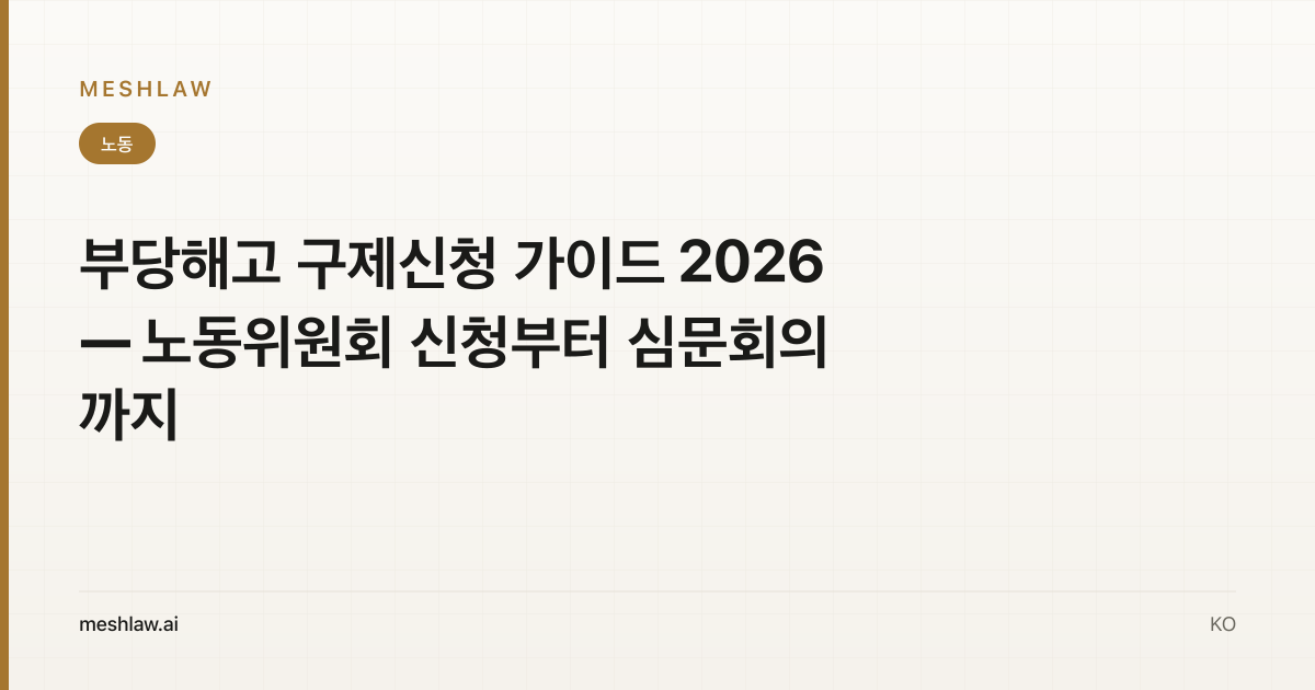 부당해고 구제신청 가이드 2026 — 노동위원회 신청부터 심문회의까지