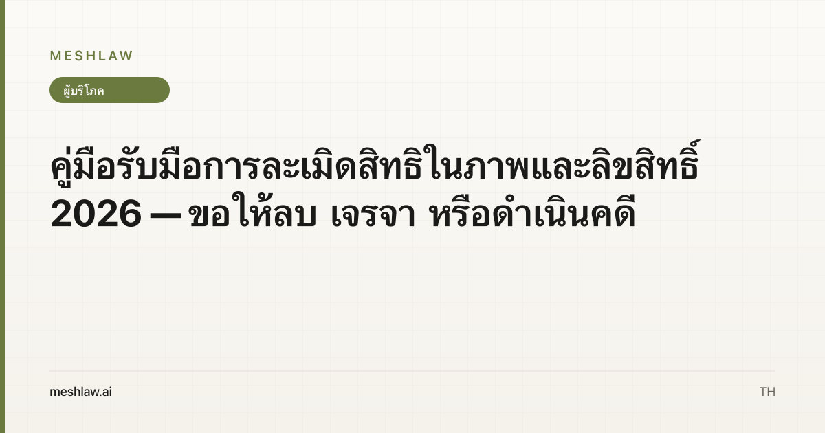 คู่มือรับมือการละเมิดสิทธิในภาพและลิขสิทธิ์ 2026 — ขอให้ลบ เจรจา หรือดำเนินคดี
